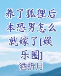 养了狐狸后本恐男怎么就嫁了[娱乐圈]