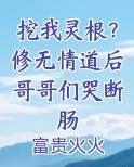 挖我灵根？修无情道后哥哥们哭断肠