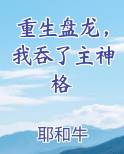 重生盘龙，我吞了主神格