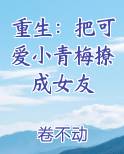重生：把可爱小青梅撩成女友最新章节
