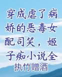 穿成虐了病娇的恶毒女配司笑，姬子痴小说全文阅读