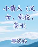 小情人（父女，乱伦，高H）小说影视剧