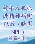 被杀人犯抓进精神病院以后（暗黑NPH）