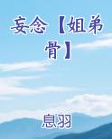 妄念【姐弟骨】最新章节全文免费阅读