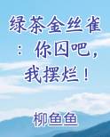 绿茶金丝雀：你囚吧，我摆烂！完结小说